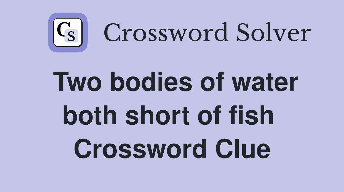 Two bodies of water both short of fish  Crossword Clue