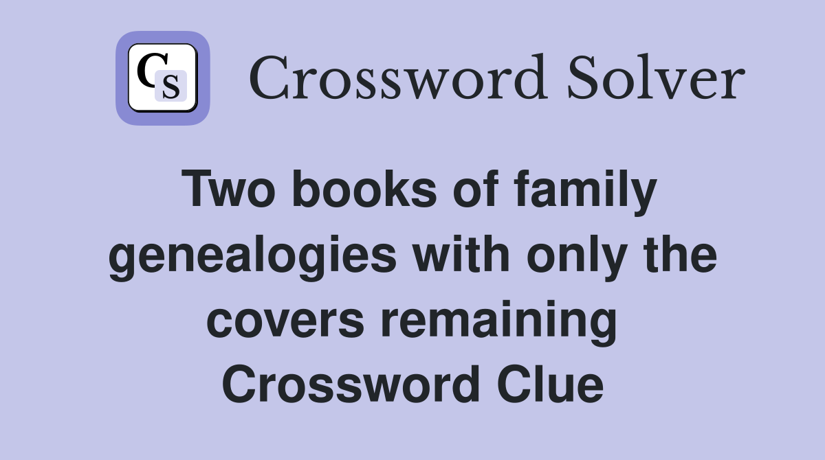 Two books of family genealogies with only the covers remaining Crossword Clue