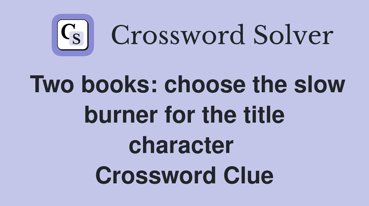 Two books: choose the slow burner for the title character  Crossword Clue