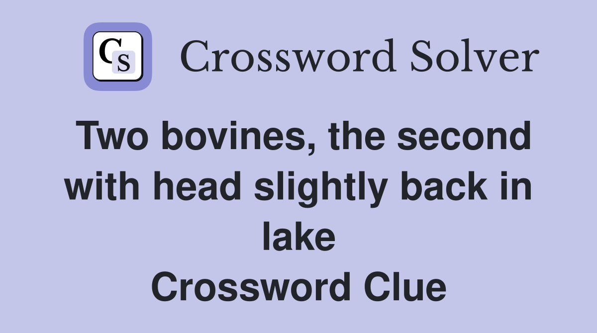 Two bovines, the second with head slightly back in lake Crossword Clue