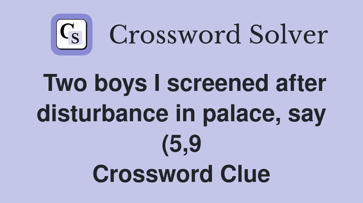 Two boys I screened after disturbance in palace say (5 9) Crossword Two boys I screened after disturbance in palace say (5 9) Crossword