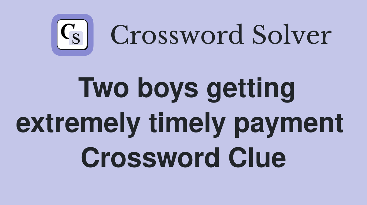 Two boys getting extremely timely payment  Crossword Clue