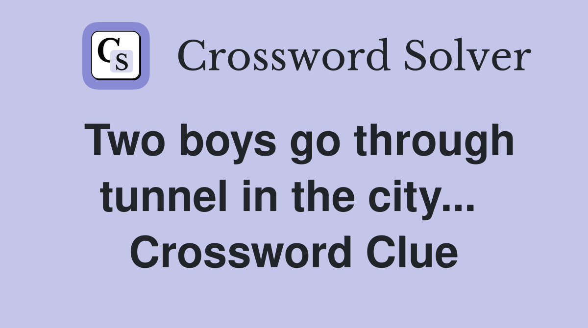 Two boys go through tunnel in the city...  Crossword Clue