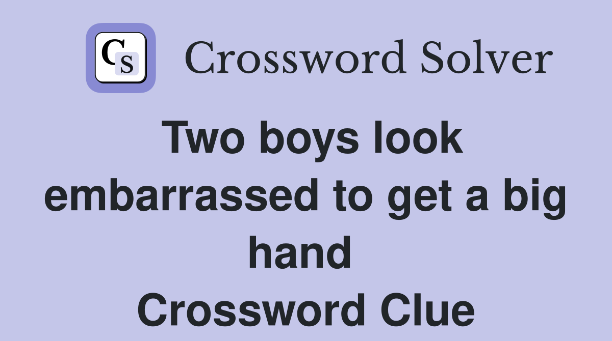 Two boys look embarrassed to get a big hand  Crossword Clue