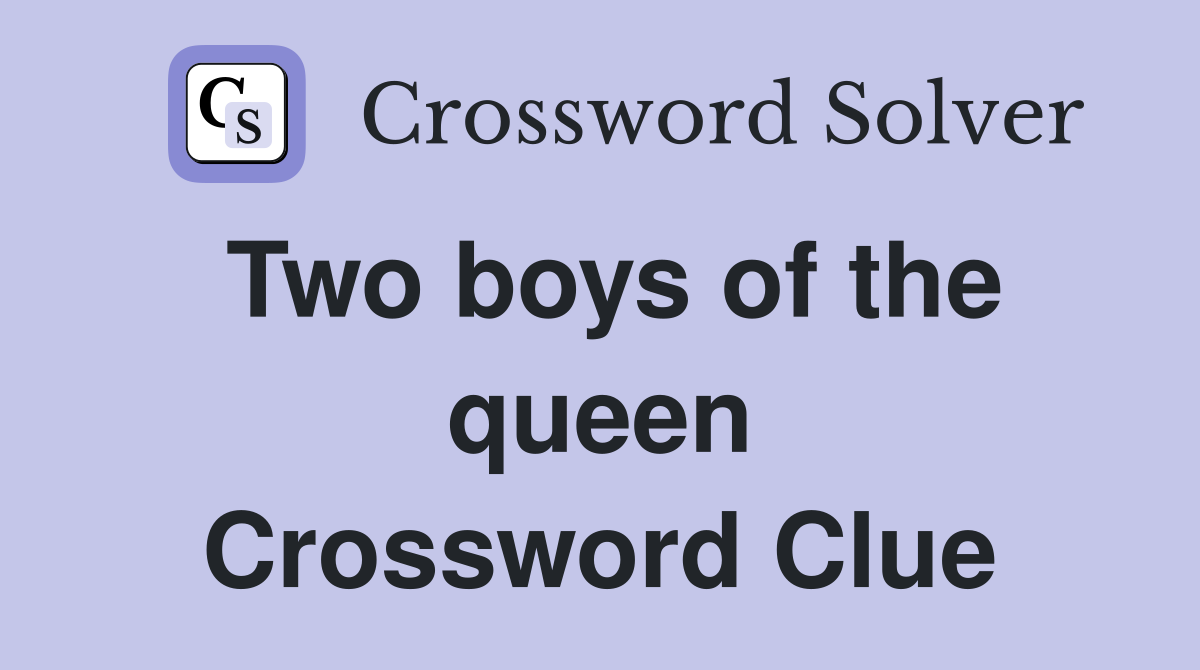 Two boys of the queen Crossword Clue