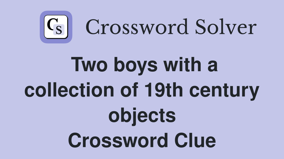Two boys with a collection of 19th century objects Crossword Clue