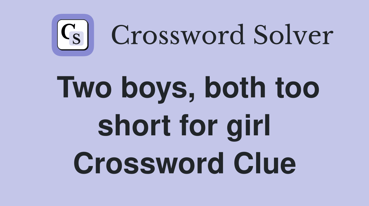 Two boys, both too short for girl Crossword Clue