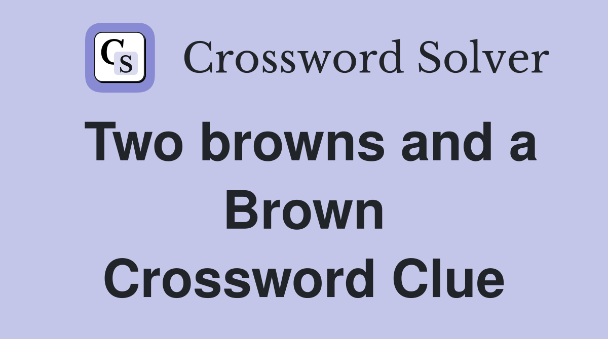 Two browns and a Brown Crossword Clue