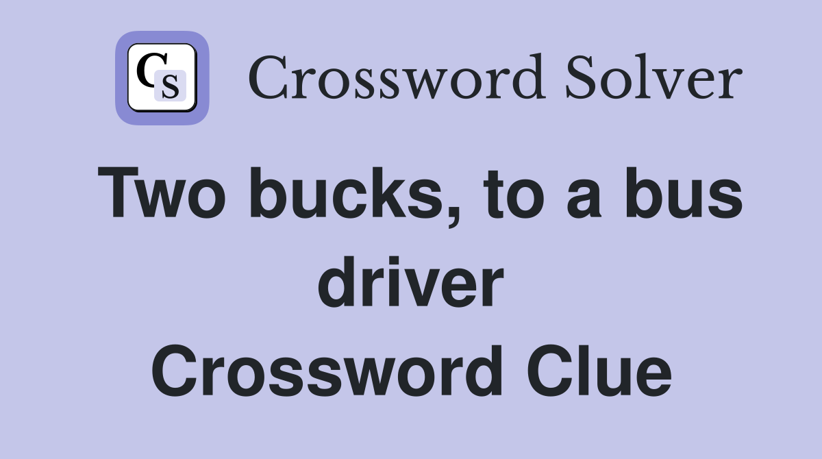 Two bucks, to a bus driver Crossword Clue