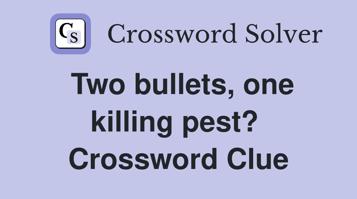 Two bullets, one killing pest?  Crossword Clue