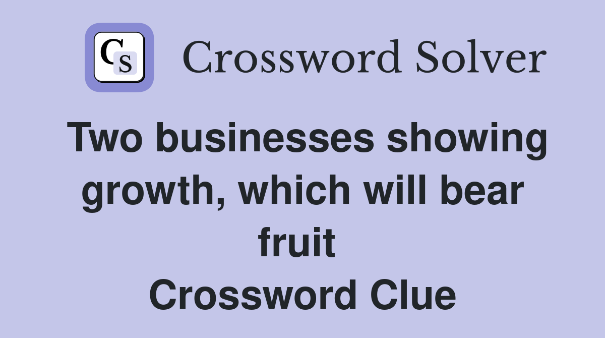 Two businesses showing growth, which will bear fruit  Crossword Clue