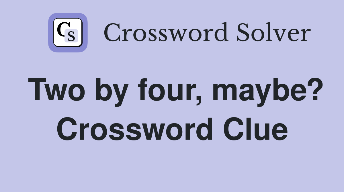 Two by four, maybe? Crossword Clue