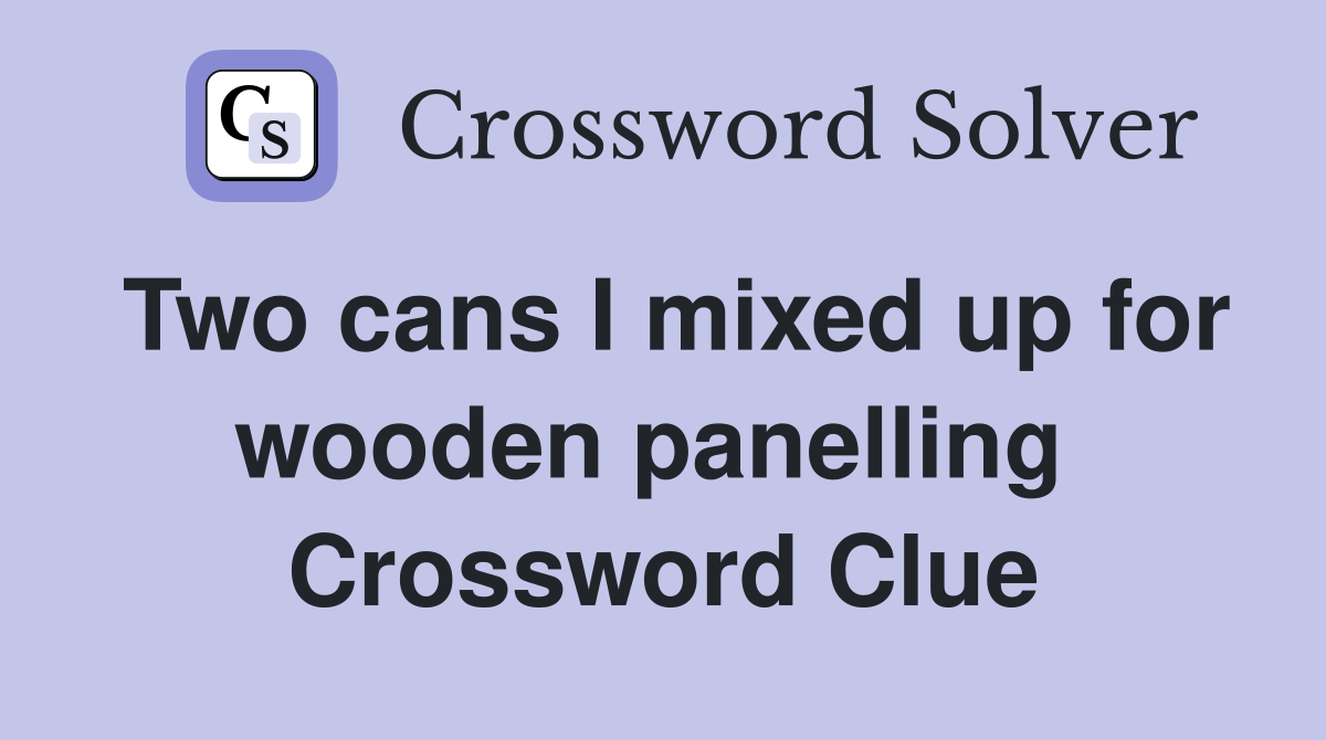 Two cans I mixed up for wooden panelling  Crossword Clue