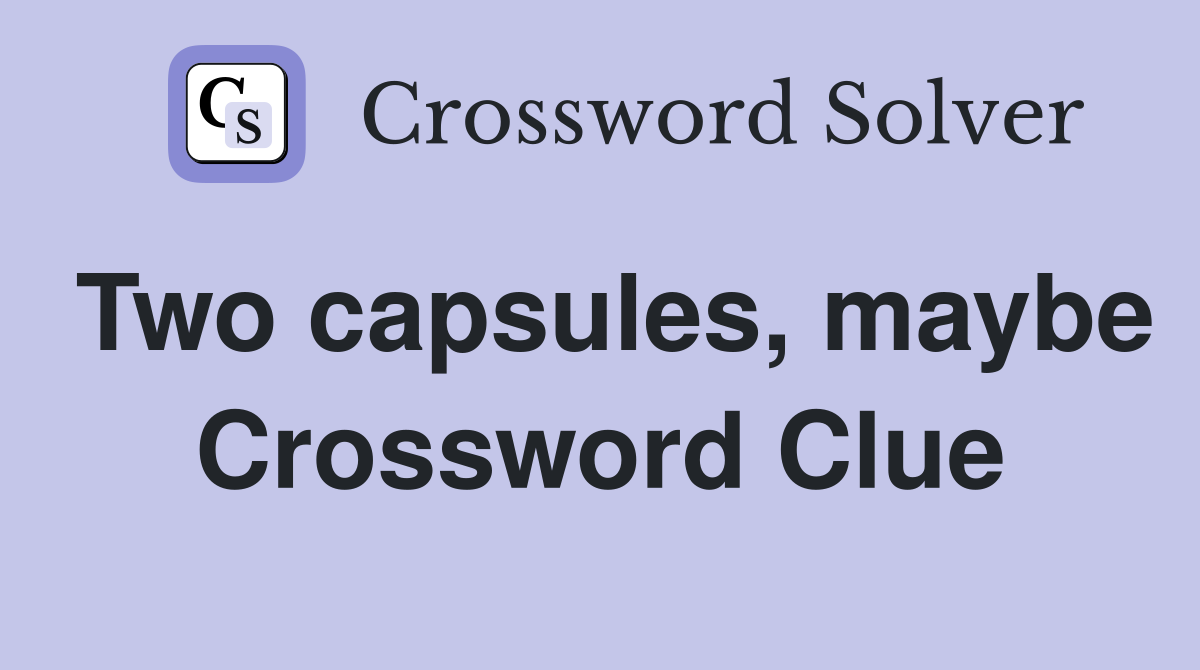 Two capsules, maybe Crossword Clue