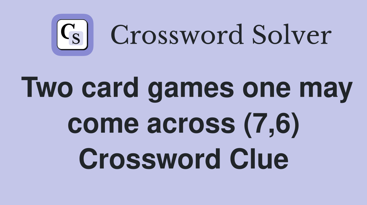 Two card games one may come across (7,6) Crossword Clue