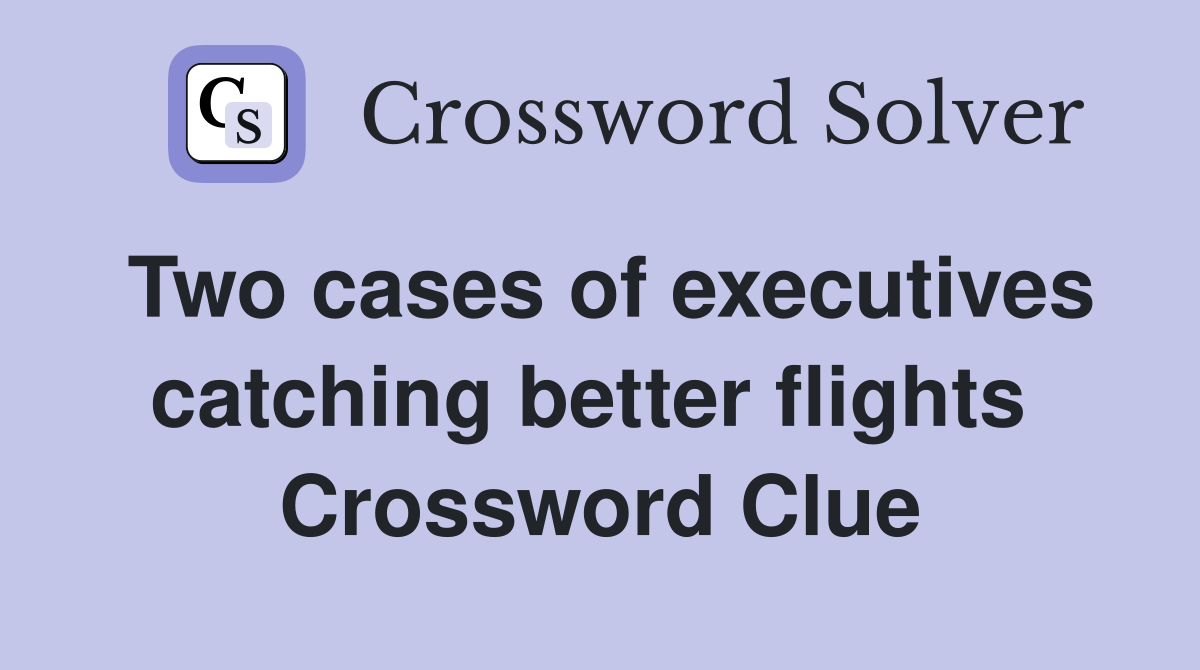 Two cases of executives catching better flights  Crossword Clue