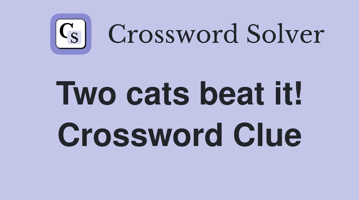 Two cats beat it!  Crossword Clue
