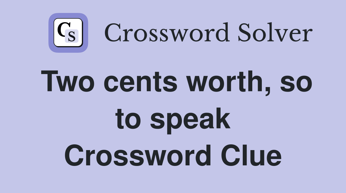 Two cents worth, so to speak Crossword Clue