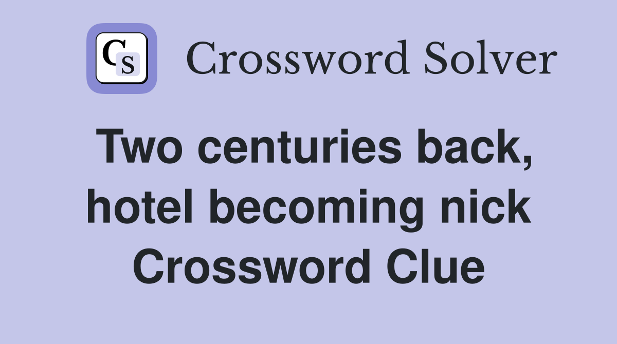 Two centuries back, hotel becoming nick Crossword Clue