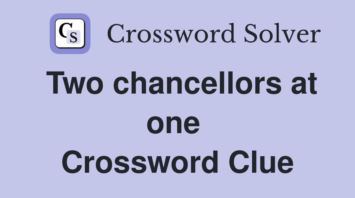 Two chancellors at one  Crossword Clue