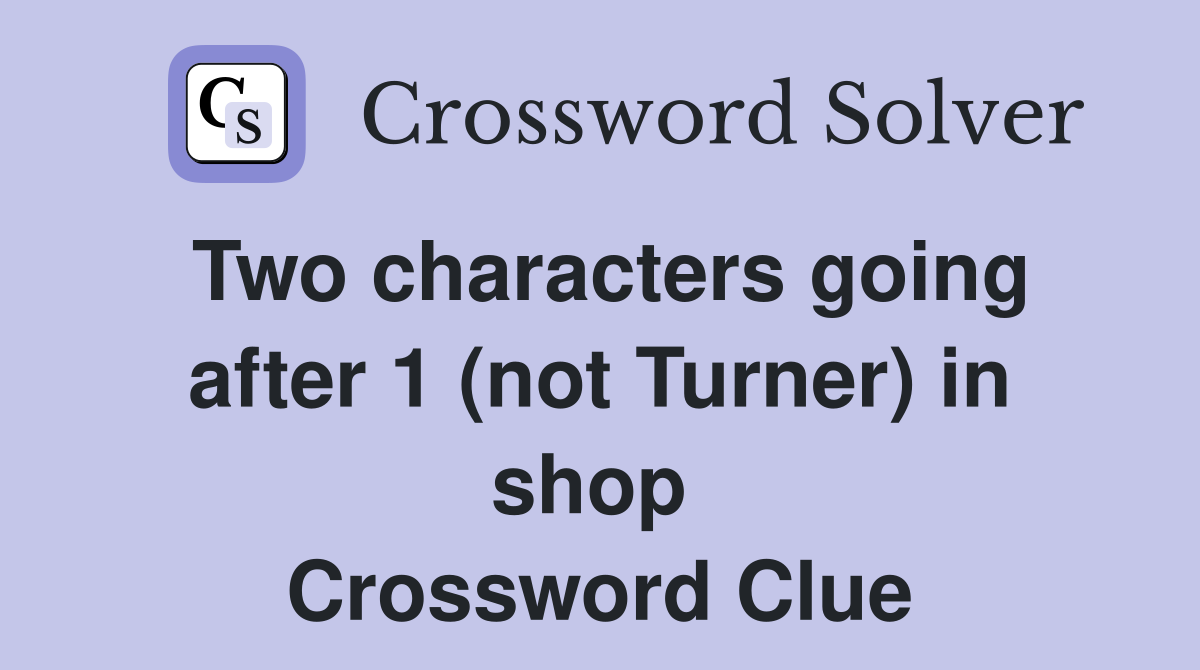 Two characters going after 1 (not Turner) in shop  Crossword Clue