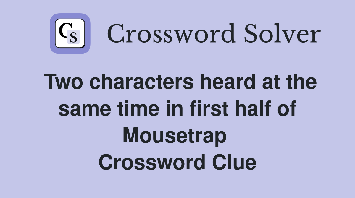 Two characters heard at the same time in first half of Mousetrap  Crossword Clue
