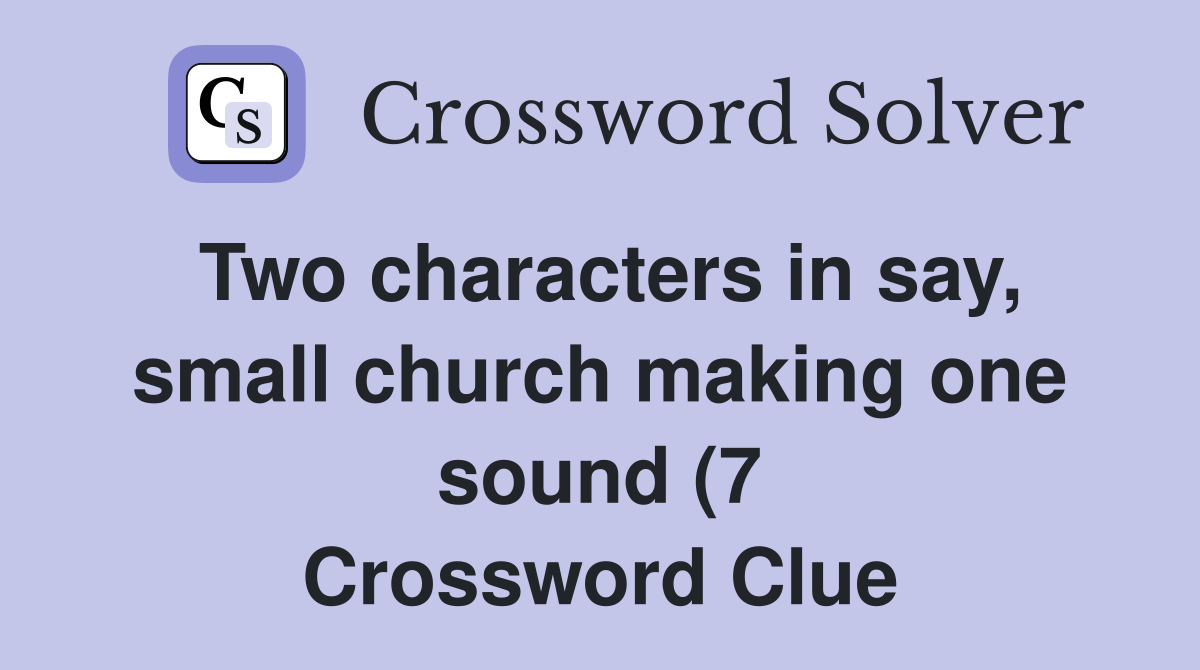 Two characters in say small church making one sound (7) Crossword Two characters in say small church making one sound (7) Crossword