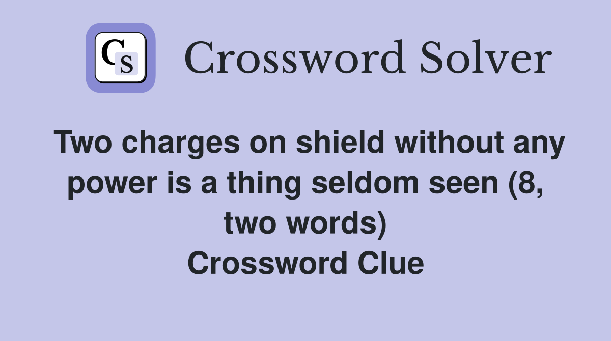 Two charges on shield without any power is a thing seldom seen (8, two words) Crossword Clue