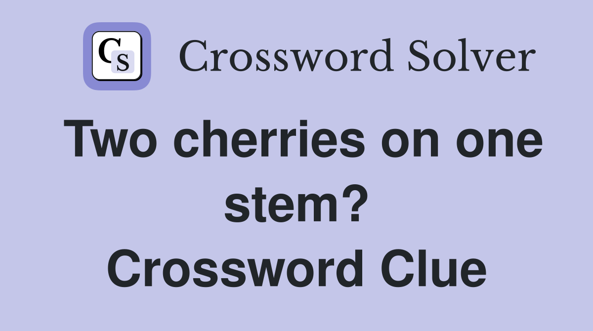 Two cherries on one stem? Crossword Clue