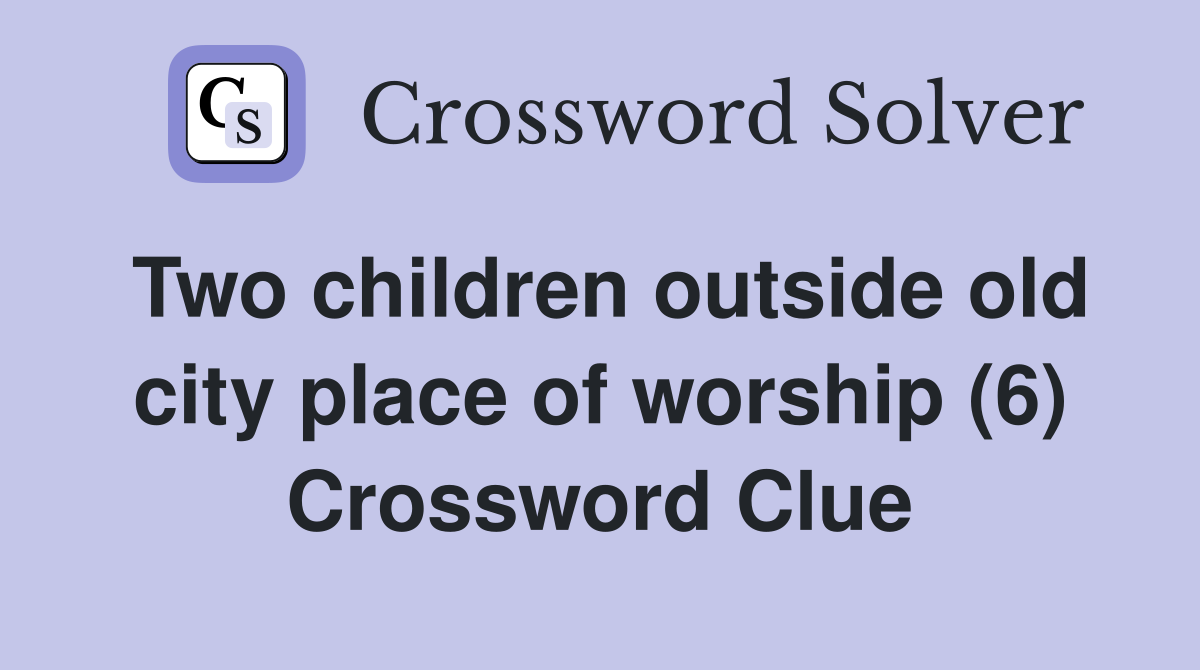 Two children outside old city place of worship (6) Crossword Clue