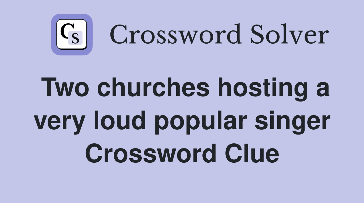 Two churches hosting a very loud popular singer Crossword Clue