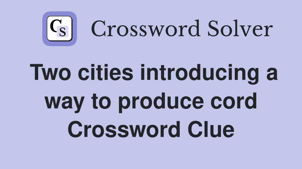 Two cities introducing a way to produce cord Crossword Clue