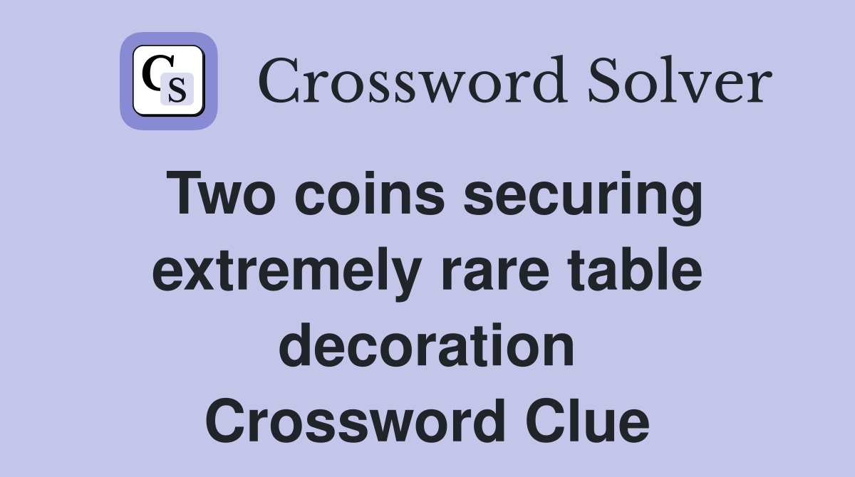 Two coins securing extremely rare table decoration Crossword Clue