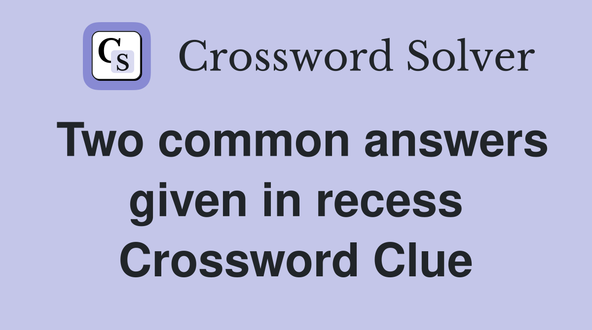 Two common answers given in recess Crossword Clue