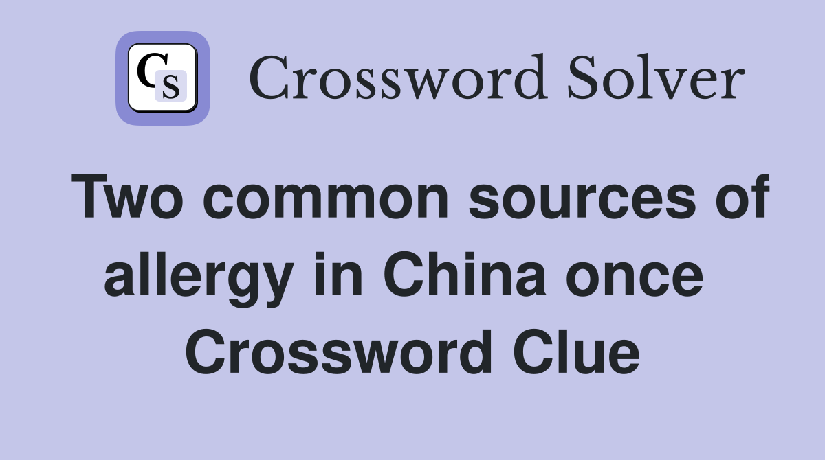 Two common sources of allergy in China once  Crossword Clue