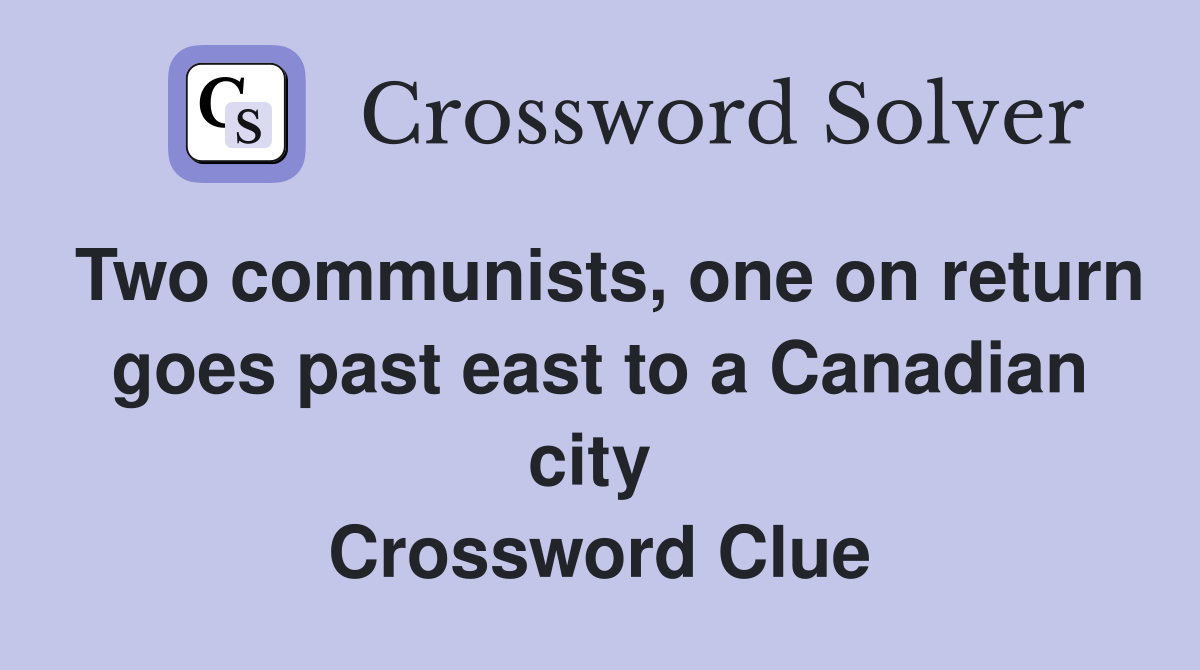 Two communists, one on return goes past east to a Canadian city  Crossword Clue