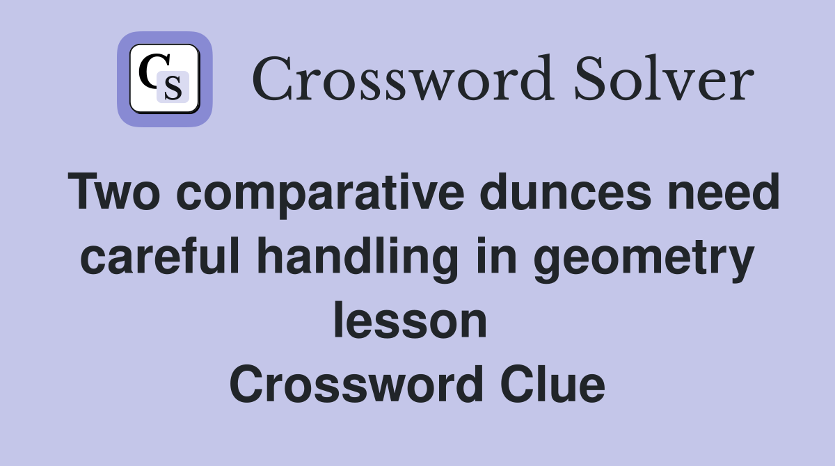 Two comparative dunces need careful handling in geometry lesson  Crossword Clue