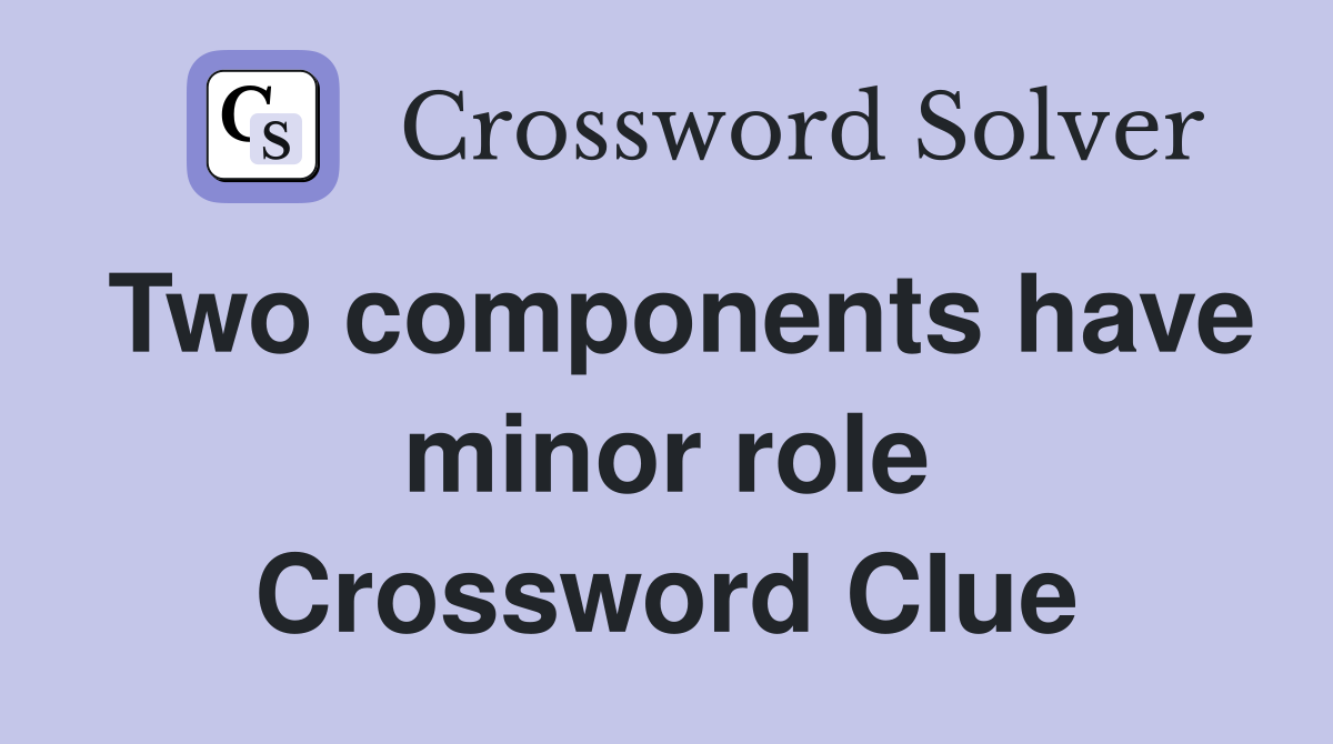 Two components have minor role Crossword Clue