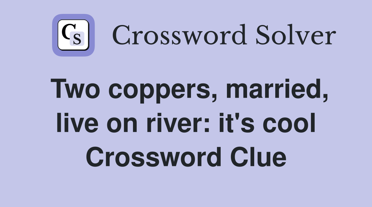 Two coppers, married, live on river: it's cool Crossword Clue