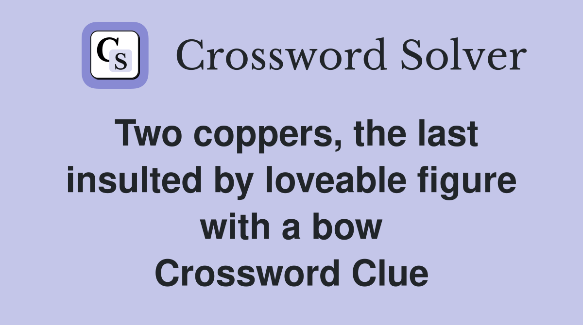 Two coppers, the last insulted by loveable figure with a bow Crossword Clue