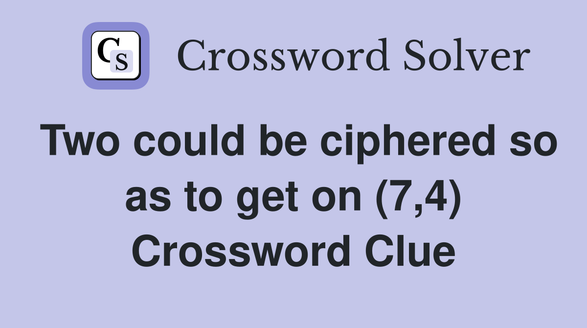Two could be ciphered so as to get on (7,4) Crossword Clue