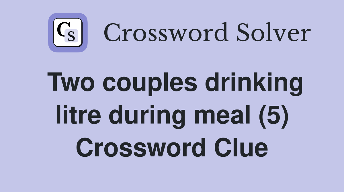 Two couples drinking litre during meal (5) Crossword Clue