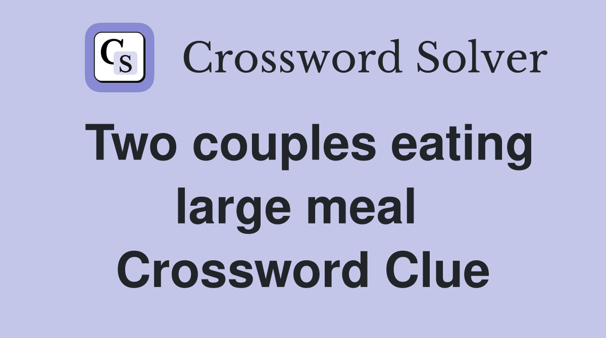 Two couples eating large meal  Crossword Clue
