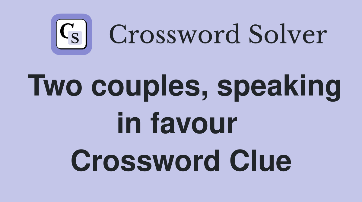 Two couples, speaking in favour  Crossword Clue