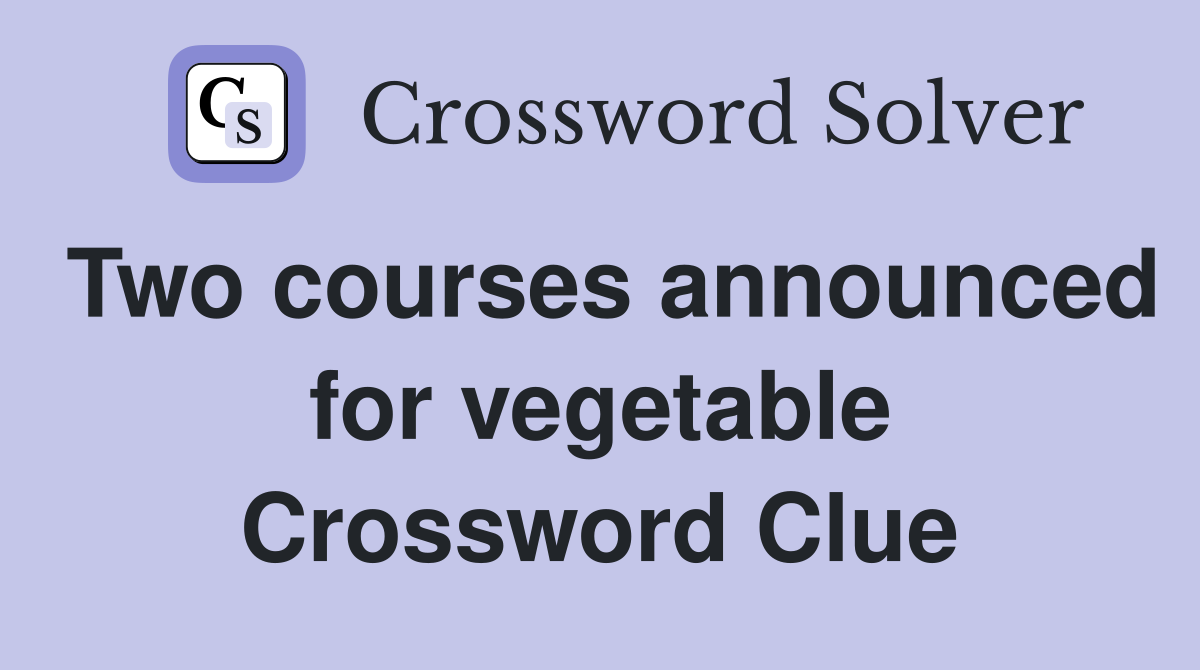 Two courses announced for vegetable Crossword Clue