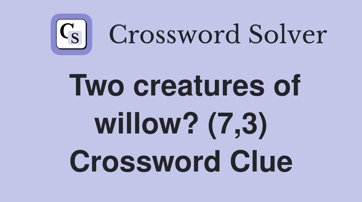 Two creatures of willow? (7,3) Crossword Clue