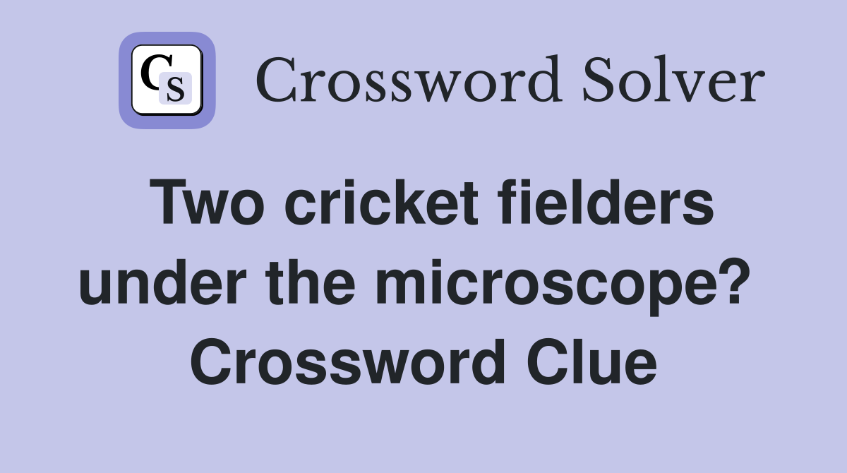 Two cricket fielders under the microscope?  Crossword Clue