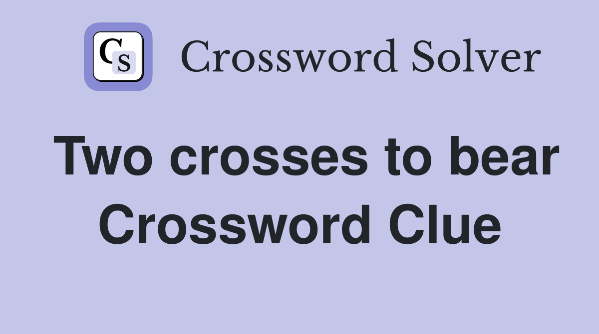 Two crosses to bear Crossword Clue