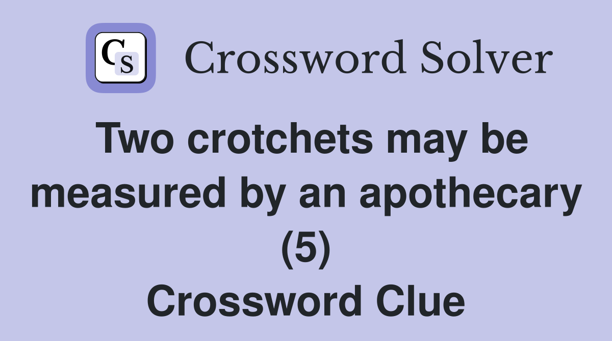 Two crotchets may be measured by an apothecary (5) Crossword Clue