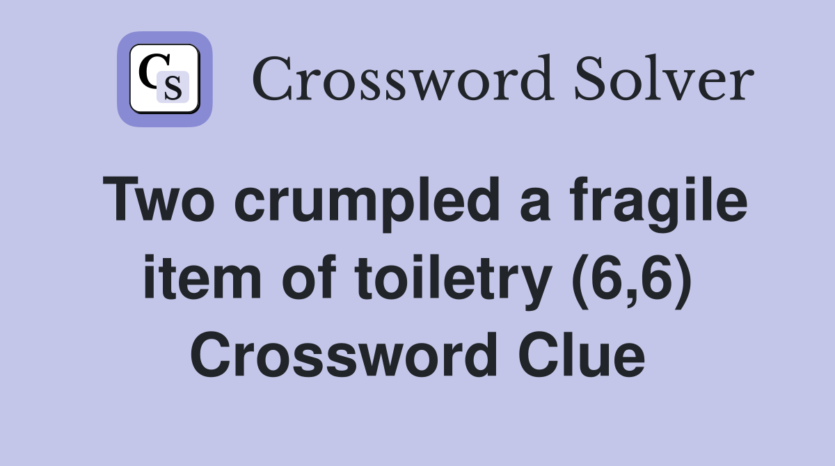 Two crumpled a fragile item of toiletry (6,6) Crossword Clue